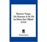 Homere Venge: Ou Reponse A M. de La Motte Sur L'Iliade (1715) Gacon, Francois (Auteur)