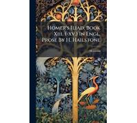Homer's Iliad, Book Xiii. (-xv.) In Engl. Prose By H. Hailstone