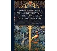 Homer's Iliad, With A Preliminary Survey Of The Four Literary Bibles; A Commentary