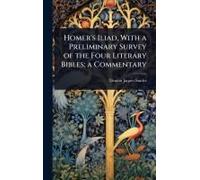 Homer's Iliad, With A Preliminary Survey Of The Four Literary Bibles; A Commentary
