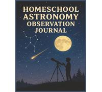 Homeschool Astronomy Observation Journal: A Fun and Educational Notebook for Kids to Track the Moon, Sketch Star Maps, and Record Telescope Discoveries
