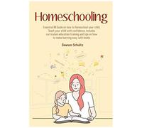 Homeschooling - Essential 101 Guide On How To Homeschool Your Child, Teach Your Child With Confidence, Includes Curriculum Education Training And Tips On How To Make Learning Easy With Books