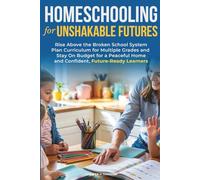 Homeschooling for Unshakable Futures: Rise Above the Broken School System, Plan Curriculum for Multiple Grades, and Stay On Budget for a Peaceful Home and Confident, Future-Ready Learners