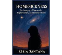 Homesickness.: The Longing of Starseeds, Lightworkers, and Sensitive Souls By Rísia Santana