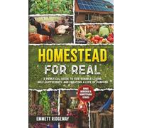 Homestead for Real: A Practical Guide to SustainableLiving, Self-Sufficiency, andCreatinga Life of Purpose