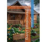 Homestead Living: A Guide to Self-Sufficiency, Safety and Resilience.