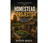 Homestead Projects: Beginner-Friendly Build Plans for the Garden, the Flock, and the Self-Sufficient Backyard