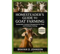 HOMESTEADER’S GUIDE TO GOAT FARMING: Sustainable Livestock Management for Meat, and Profitable Farming