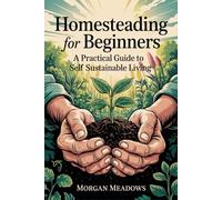Homesteading for Beginners: A Practical Guide to Self-Sustainable Living