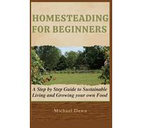 HOMESTEADING FOR BEGINNERS: A Step by Step Guide to Sustainable Living and Growing your own Food