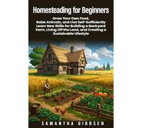 Homesteading for Beginners: Grow Your Own Food, Raise Animals, and Live Self-Sufficiently