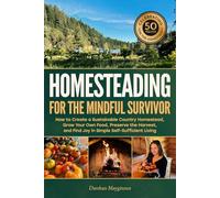 Homesteading for the Mindful Survivor: How to Create a Sustainable Country Homestead, Grow Your Own Food, Preserve the Harvest, and Find Joy in Simple Self-Sufficient Living