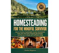 Homesteading for the Mindful Survivor: How to Create a Sustainable Country Homestead, Grow Your Own Food, Preserve the Harvest, and Find Joy in Simple Self-Sufficient Living