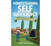 Homesteading Self Sufficiency: How To Build A Self Sufficient Homestead