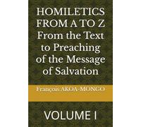 HOMILETICS FROM A TO Z From the Text to Preaching of the Message of Salvation: VOLUME I