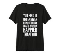 Homme Vous Le Trouvez offensant ? C'est Pourquoi Je suis Plus Heureux Que Vous T-Shirt Haut de Gamme