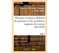 Hommes et choses, alphabet des passions et des sensations, esquisses de moeurs. Tome 1 Faisant suite au Petit Glossaire - Jacques Boucher De Perthes - Hachette Bnf - broché - Livre