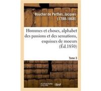 Hommes et choses, alphabet des passions et des sensations, esquisses de moeurs. Tome 3 Jacques Boucher De Perthes (Auteur)
