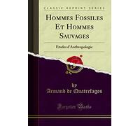 Hommes Fossiles Et Hommes Sauvages: Études d'Anthropologie (Classic Reprint)