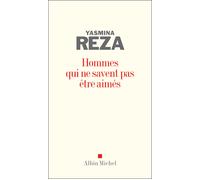 Hommes qui ne savent pas être aimés - Yasmina Reza - Albin Michel - broché - Roman