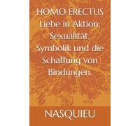 HOMO ERECTUS: Liebe in Aktion: Sexualität, Symbolik und die Schaffung von Bindungen.