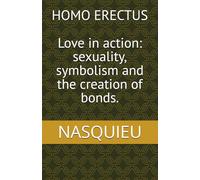 HOMO ERECTUS: Love in action: sexuality, symbolism and the creation of bonds.