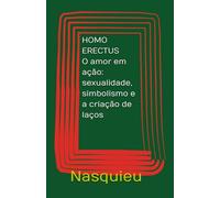 HOMO ERECTUS: O amor em ação: sexualidade, simbolismo e a criação de laços.