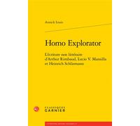 Homo Explorator L'écriture non littéraire d'Arthur Rimbaud, Lucio V. Mansilla et Heinrich Schliemann - Annick Louis - Classiques Garnier - broché - Essai