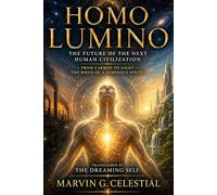 HOMO LUMINO The Future of the Next Human Civilization: From Carbon to Light - The Birth of a Luminous Species, Transcribed by The Dreaming Self