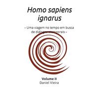Homo sapiens ignarus Volume II: - Uma viagem no tempo em busca de diálogos atemporais -
