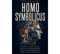 HOMO SYMBOLICUS: ERNST CASSIRER, THE PHILOSOPHER WHO WON THE ARGUMENT AND LOST THE CENTURY
