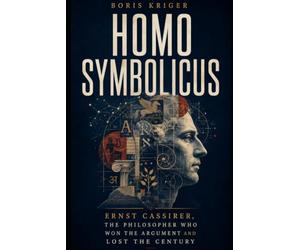 HOMO SYMBOLICUS: ERNST CASSIRER, THE PHILOSOPHER WHO WON THE ARGUMENT AND LOST THE CENTURY