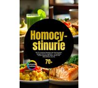 Homocystinurie: Mit 70+ leckeren Rezepten den Homocystein-Spiegel natürlich regulieren - mit gezielter Ernährung gesünder leben. Bonus: Mit Gesundheits-Journal.