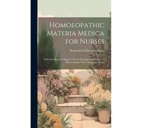 Homoeopathic Materia Medica For Nurses: With Introductory Chapters On The Principles And Practice Of Homoeopathy With Therapeutic Index
