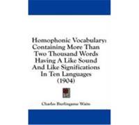 Homophonic Vocabulary: Containing More Than Two Thousand Words Having a Like Sound and Like Significations in Ten Languages (1904)
