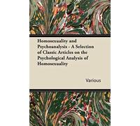 Homosexuality And Psychoanalysis - A Selection Of Classic Articles On The Psychological Analysis Of Homosexuality