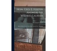 Hon. Geo. E. Foster Answers Sir Wilfrid Laurier microform Speech Delivered at St. Pauls Hall Toronto Oct. 15th1 904 - Creative Media Partners LLC - Creati Creative Media Partners LLCCreative Media Par