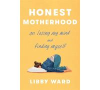 Honest Motherhood On Losing My Mind and Finding Myself - Libby Ward - Crown - ebook (ePub) - Livre