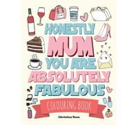 Honestly Mum You Are Absolutely Fabulous Colouring Book: The Perfect Mother's Day Gift For Deserving Mums