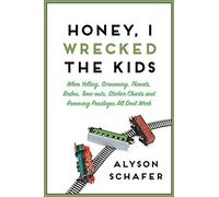 Honey, I Wrecked The Kids: When Yelling, Screaming, Threats, Bribes, Time-outs, Sticker Charts and Removing Privileges All Don't Work