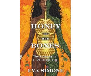 Honey In Her Bones: The Pathway To A Delicious Life
