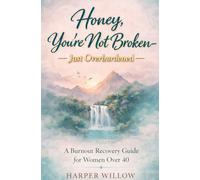 Honey, You're Not Broken - Just Overburdened: A Burnout Recovery Guide For Women Over 40
