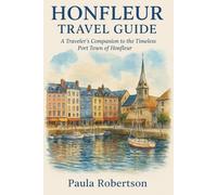 HONFLEUR TRAVEL GUIDE: A Traveler’s Companion to the Timeless Port Town of Honfleur