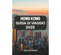 HONG KONG GUIDA DI VIAGGIO 2025: Una fusione di tradizione e modernità: esplora gli skyline iconici, i vivaci mercati di strada, il patrimonio ... avventure nel dinamico hub asiatico.