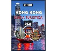 HONG KONG GUIDA TURISTICA 2026: Esplora la città dove l'Oriente incontra l'Occidente: pianificatore di itinerari completo, gemme nascoste, cucina ... e avventure mozzafiato per ogni viaggiatore