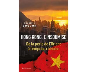 Hong Kong, l'insoumise De la perle de l'orient à l'emprise chinoise - François Bougon - Tallandier - broché - Essai