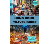 HONG KONG TRAVEL GUIDE 2025: Your Complete Guide to Hong Kong: Discover Iconic Landmarks, Street Markets, Local Cuisine, and Unique Cultural Experiences