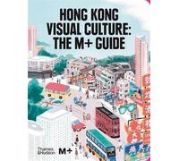 Hong Kong Visual Culture The M+ Guide /Anglais