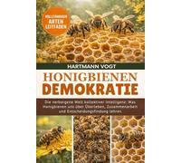 HONIGBIENEN-DEMOKRATIE: Die verborgene Welt kollektiver Intelligenz: Was Honigbienen uns über Überleben, Zusammenarbeit und Entscheidungsfindung lehren