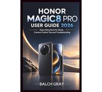 HONOR MAGIC8 PRO USER GUIDE 2026: Easy Instructions for Setup, Camera Control Tips and Troubleshooting